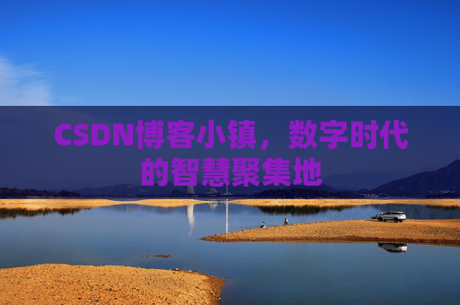 CSDN博客小镇，数字时代的智慧聚集地